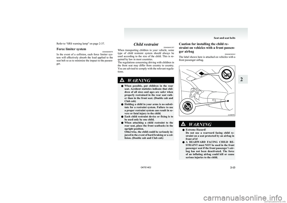 MITSUBISHI L200 2014   (in English) Owners Guide Refer to “SRS warning lamp” on page 2-37.Force limiter systemE00406000078
In  the  event  of  a  collision,  each  force  limiter  sys-
tem  will  effectively  absorb  the  load  applied  to  the
