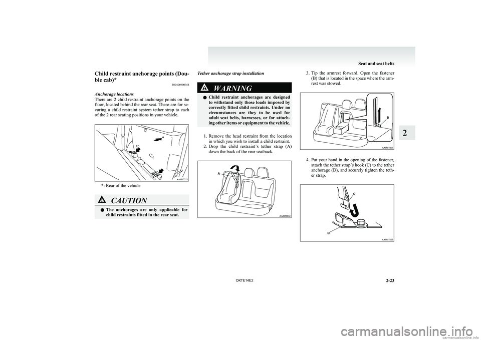 MITSUBISHI L200 2014  Owners Manual (in English) Child restraint anchorage points (Dou-
ble cab)* E00406900354
Anchorage locations
There  are  2  child  restraint  anchorage  points  on  the
floor, located behind the rear seat. These are for se-
cur