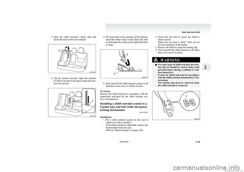 MITSUBISHI L200 2014  Owners Manual (in English) 3.Drop  the  child  restraint’s  tether  strap  (B)
down the back of the rear seatback.
4. Tip  the  armrest  forward.  Open  the  fastener
(C) that is located in the space where the arm-
rest was s