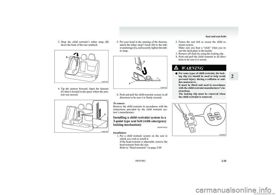 MITSUBISHI L200 2014   (in English) Owners Guide 3.Drop  the  child  restraint’s  tether  strap  (B)
down the back of the rear seatback.
4. Tip  the  armrest  forward.  Open  the  fastener
(C) that is located in the space where the arm-
rest was s