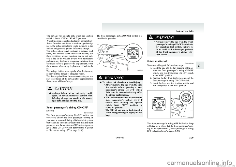MITSUBISHI L200 2014  Owners Manual (in English) The  airbags  will  operate  only  when  the  ignition
switch is in the “ON” or “START” position.
When the airbag control unit detect an impact of suf-
ficient frontal or side force, it sends 