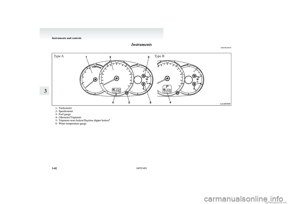 MITSUBISHI L200 2014  Owners Manual (in English) InstrumentsE00500100876
Type AType B1- Tachometer
2- Speedometer
3- Fuel gauge
4- Odometer/Tripmeter
5- Tripmeter reset button/Daytime dipper button*
6- Water temperature gauge
Instruments and control