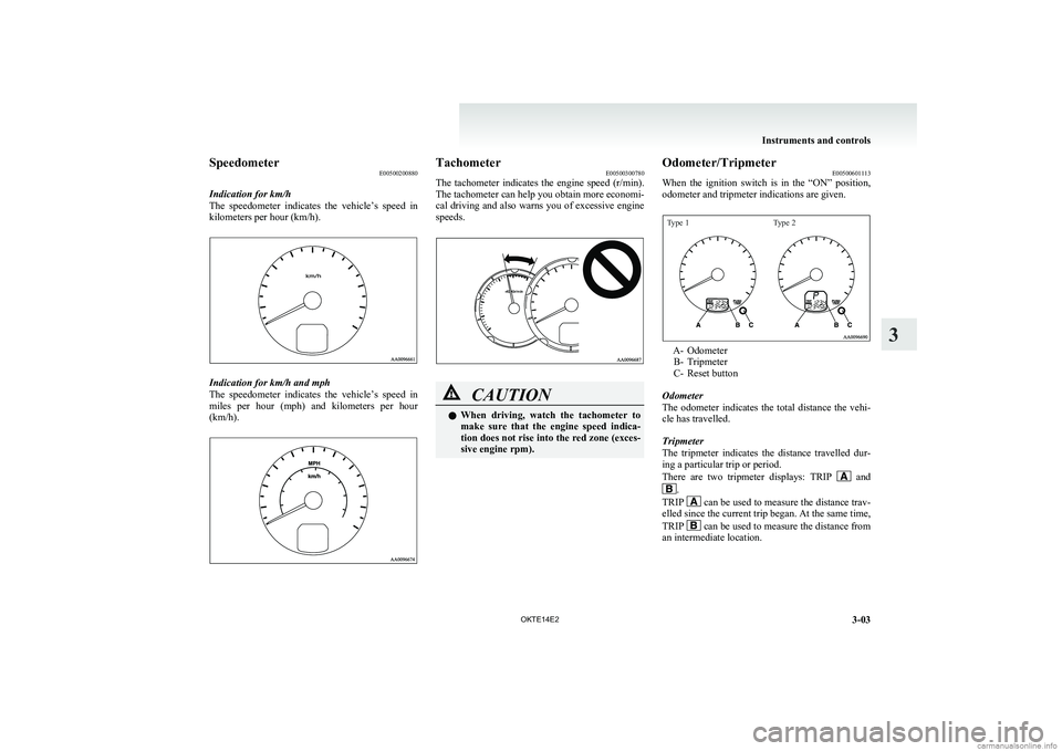 MITSUBISHI L200 2014   (in English) Manual Online SpeedometerE00500200880
Indication for km/h
The  speedometer  indicates  the  vehicle’s  speed  in
kilometers per hour (km/h).
Indication for km/h and mph
The  speedometer  indicates  the  vehicle�