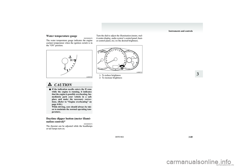 MITSUBISHI L200 2014   (in English) Manual Online Water temperature gaugeE00500800479
The  water  temperature  gauge  indicates  the  engine
coolant  temperature  when  the  ignition  switch  is  in
the “ON” position.CAUTIONl If  the  indication 