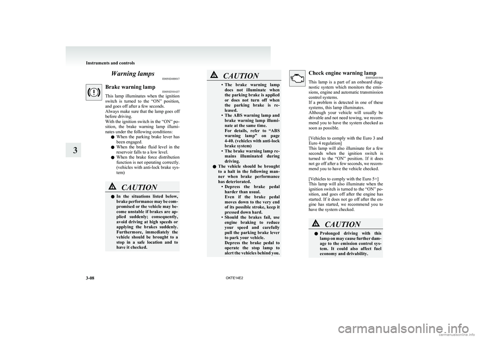 MITSUBISHI L200 2014  Owners Manual (in English) Warning lampsE00502400017Brake warning lamp E00502501637
This  lamp  illuminates  when  the  ignition
switch  is  turned  to  the  “ON”  position,
and goes off after a few seconds.
Always make sur