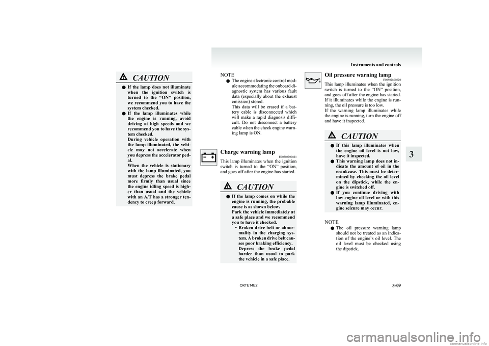 MITSUBISHI L200 2014   (in English) User Guide CAUTIONlIf  the  lamp  does  not  illuminate
when  the  ignition  switch  is
turned  to  the  “ON”  position,
we  recommend  you  to  have  the
system checked.
l If  the  lamp  illuminates  while
