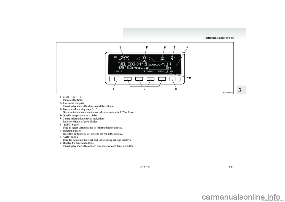 MITSUBISHI L200 2014   (in English) Owners Manual 1-Clock  ® p. 3-19
Indicates the time.
2- Electronic compass This display shows the direction of the vehicle.
3- Frozen road warning  ® p. 3-16
Gives an indication when the outside temperature is 3 
