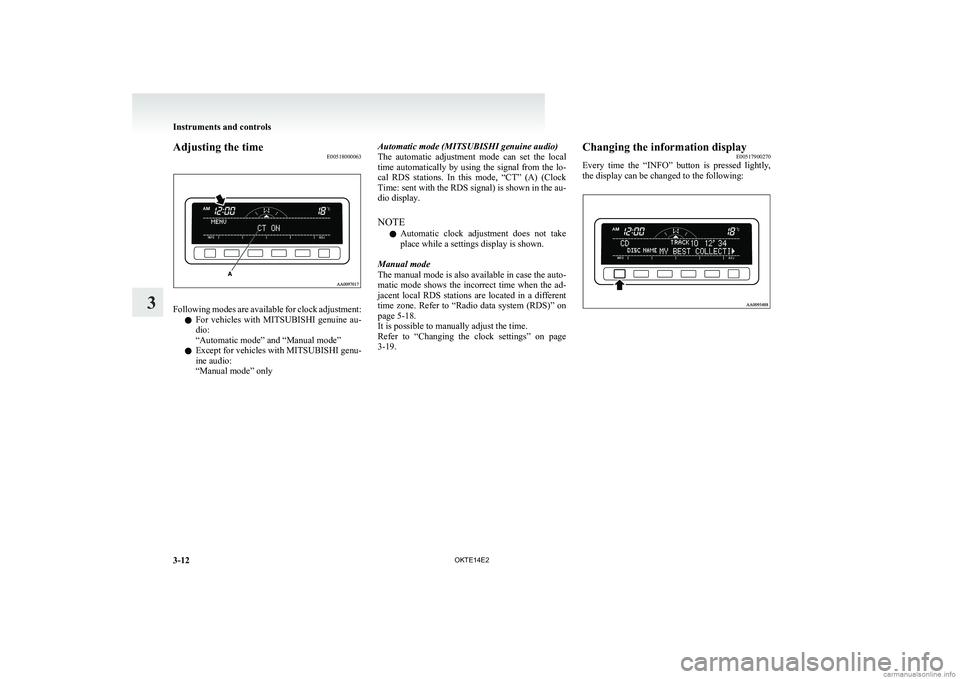 MITSUBISHI L200 2014   (in English) Owners Manual Adjusting the timeE00518000063
Following modes are available for clock adjustment:
l For  vehicles  with 
MITSUBISHI  genuine  au-
dio:
“Automatic mode” and “Manual mode”
l Except for vehicles