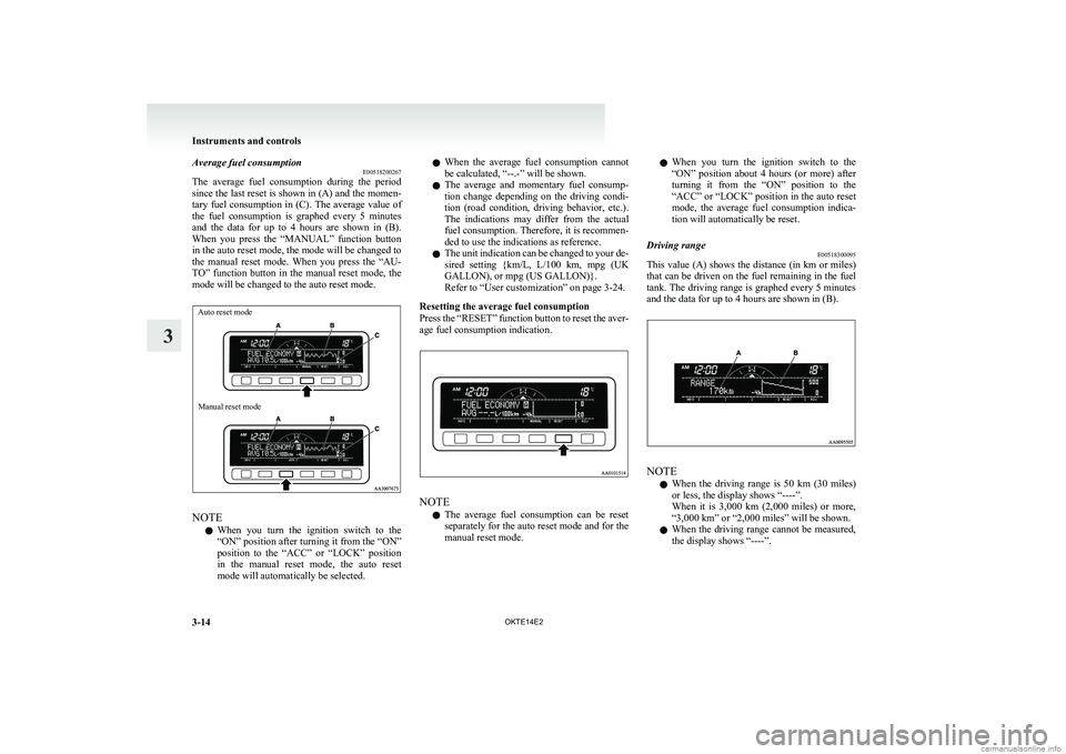 MITSUBISHI L200 2014   (in English) Owners Manual Average fuel consumptionE00518200267
The  average  fuel  consumption  during  the  period
since the last reset is shown in (A) and the momen-
tary fuel consumption in (C). The average value of
the  fu