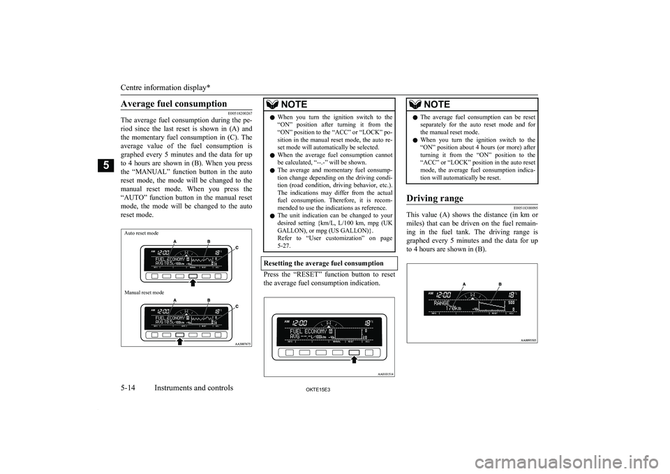 MITSUBISHI L200 2015  Owners Manual (in English) Average fuel consumption
E00518200267
The  average  fuel  consumption  during  the  pe-
riod  since  the  last  reset  is  shown  in  (A)  and
the  momentary  fuel  consumption  in  (C).  The average 