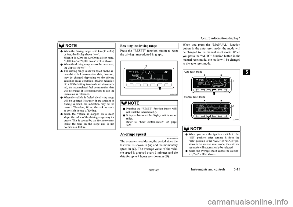 MITSUBISHI L200 2015  Owners Manual (in English) NOTElWhen  the  driving  range  is  50  km  (30  miles)
or less, the display shows “----”.
When  it  is  3,000  km  (2,000  miles)  or  more,
“3,000 km” or “2,000 miles” will be shown.
l W