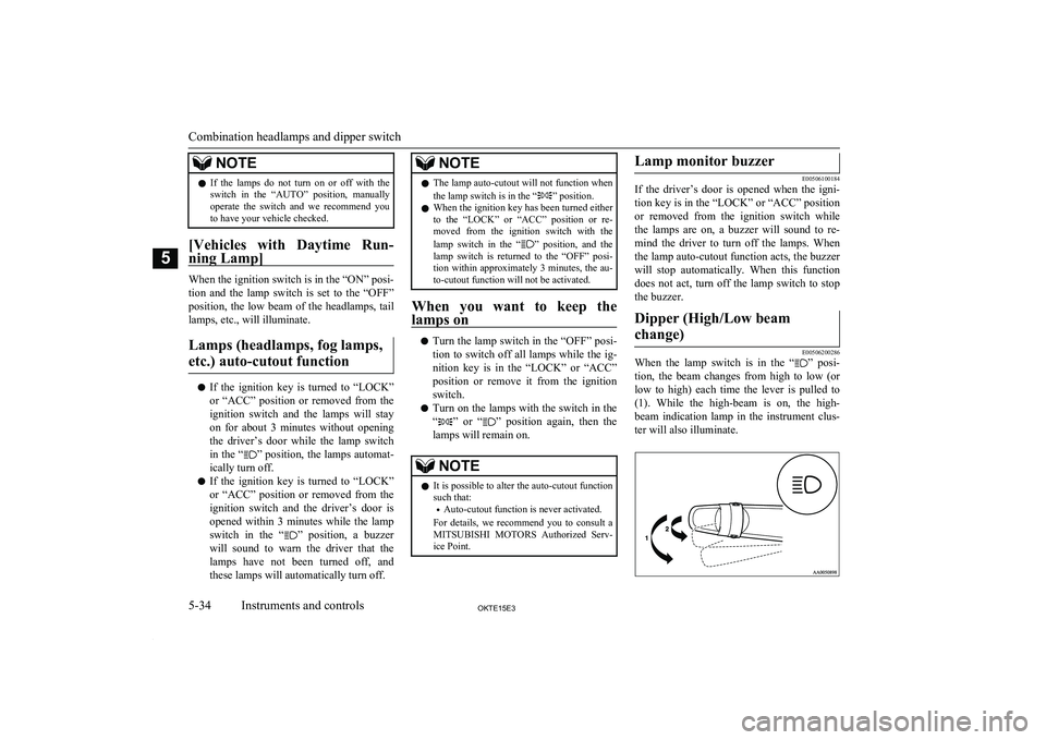 MITSUBISHI L200 2015  Owners Manual (in English) NOTElIf  the  lamps  do  not  turn  on  or  off  with  the
switch  in  the  “AUTO”  position,  manually
operate  the  switch  and  we  recommend  you
to have your vehicle checked.
[Vehicles  with 