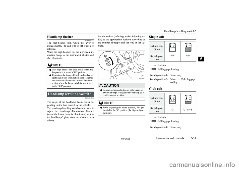 MITSUBISHI L200 2015  Owners Manual (in English) Headlamp flasher
E00506300157
The  high-beams  flash  when  the  lever  is
pulled  slightly  (2),  and  will  go  off  when  it  is released.
When the high-beam is on, the high-beam in-
dication  lamp