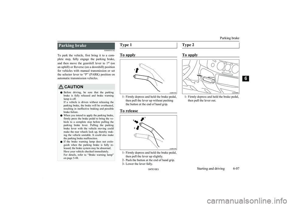 MITSUBISHI L200 2015  Owners Manual (in English) Parking brakeE00600501562
To  park  the  vehicle,  first  bring  it  to  a  com- plete  stop,  fully  engage  the  parking  brake,
and  then  move  the  gearshift  lever  to  1 st
 (on
an uphill) or R