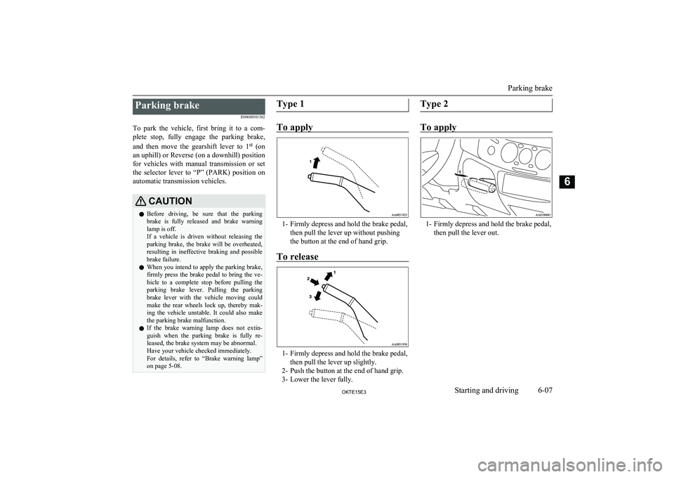 MITSUBISHI L200 2015 Owners Manual (in English) Parking brakeE00600501562
To park the vehicle, first bring it to a com- plete stop, fully engage the parking brake,
and then move the gearshift lever to 1 st
(on
an uphill) or R MITSUBISHI L200 2015 Owners Manual (in English) Parking brakeE00600501562
To park the vehicle, first bring it to a com- plete stop, fully engage the parking brake,
and then move the gearshift lever to 1 st
(on
an uphill) or R