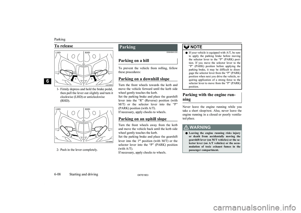 MITSUBISHI L200 2015  Owners Manual (in English) To release
1- Firmly depress and hold the brake pedal,then pull the lever out slightly and turn itclockwise (LHD) or anticlockwise
(RHD).
2- Push in the lever completely.
Parking
E00600601202
Parking 