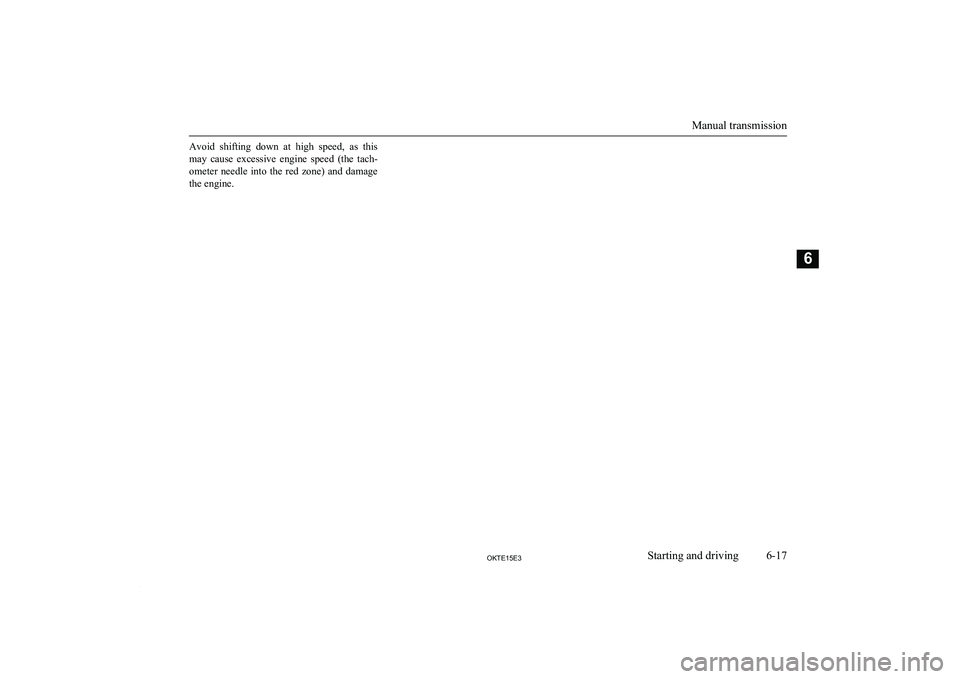 MITSUBISHI L200 2015 Owners Manual (in English) Avoid shifting down at high speed, as this
may cause excessive engine speed (the tach- ometer needle into the red zone) and damage
the engine.
Manual transmission
6-17OKTE15E3Start MITSUBISHI L200 2015 Owners Manual (in English) Avoid shifting down at high speed, as this
may cause excessive engine speed (the tach- ometer needle into the red zone) and damage
the engine.
Manual transmission
6-17OKTE15E3Start