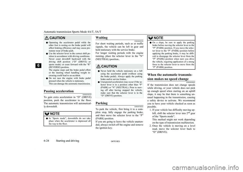 MITSUBISHI L200 2015   (in English) User Guide CAUTIONlOperating  the  accelerator  pedal  while  the
other  foot  is  resting  on  the  brake  pedal  will affect braking efficiency and may cause pre-
mature wear of brake pads.
l Use the selector 