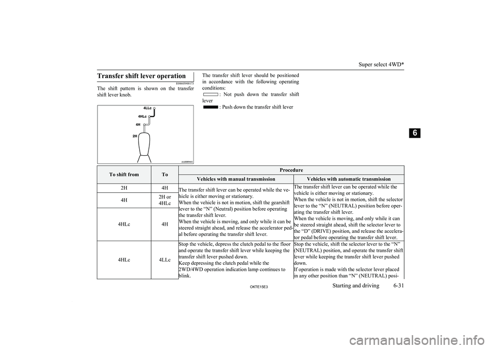 MITSUBISHI L200 2015  Owners Manual (in English) Transfer shift lever operation
E00605900173
The  shift  pattern  is  shown  on  the  transfer
shift lever knob.
The  transfer  shift  lever  should  be  positioned
in  accordance  with  the  following