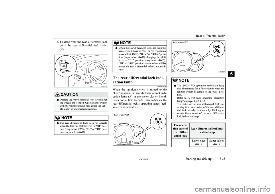 MITSUBISHI L200 2015  Owners Manual (in English) 3.To  deactivate  the  rear  differential  lock,
press  the  rear  differential  lock  switch
(2).CAUTIONl Operate the rear differential lock switch after
the wheels are stopped. Operating the switch
