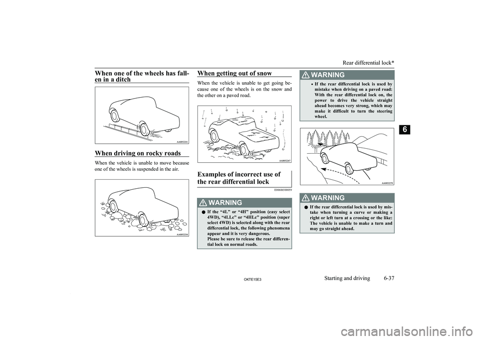 MITSUBISHI L200 2015  Owners Manual (in English) When one of the wheels has fall-en in a ditch
When driving on rocky roads
When  the  vehicle  is  unable  to  move  because
one of the wheels is suspended in the air.
When getting out of snow
When  th