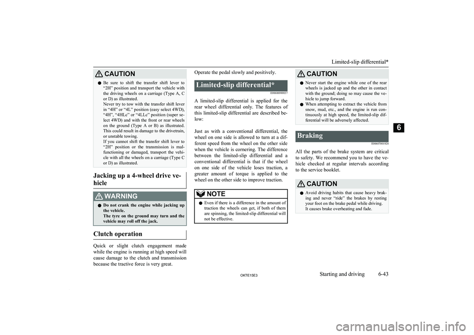 MITSUBISHI L200 2015  Owners Manual (in English) CAUTIONlBe  sure  to  shift  the  transfer  shift  lever  to
“2H”  position  and  transport  the  vehicle  with the  driving  wheels  on  a  carriage  (Type  A,  C
or D) as illustrated.
Never try 