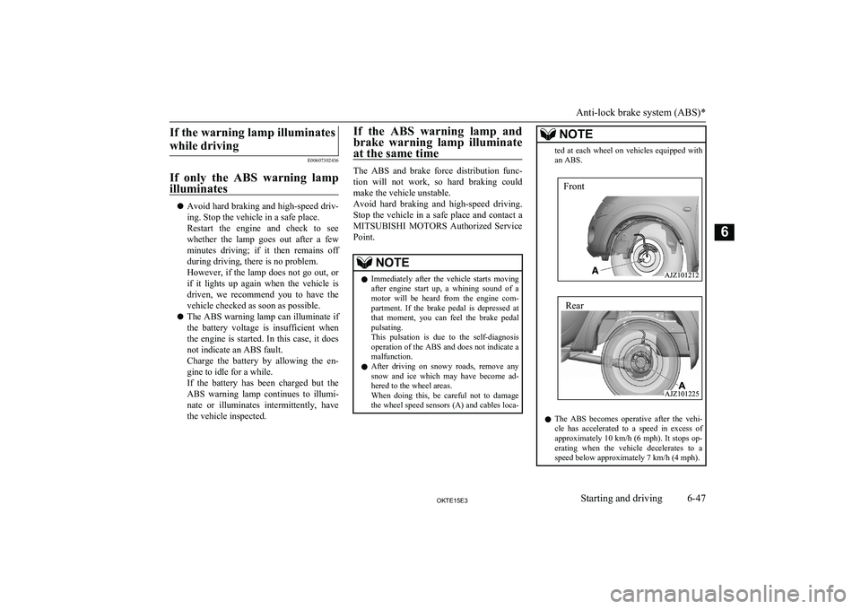 MITSUBISHI L200 2015  Owners Manual (in English) If the warning lamp illuminateswhile driving
E00607302436
If  only  the  ABS  warning  lamp illuminates
l Avoid hard braking and high-speed driv-
ing. Stop the vehicle in a safe place.
Restart  the  e