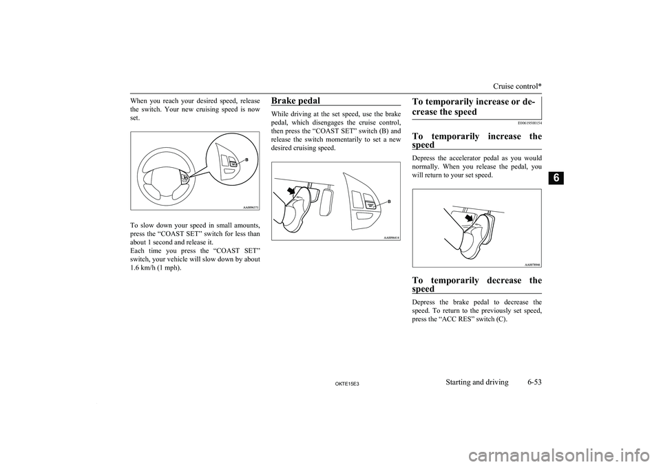MITSUBISHI L200 2015 Owners Manual (in English) When you reach your desired speed, release
the switch. Your new cruising speed is now set.
To slow down your speed in small amounts,
press the “COAST SET” switch for less MITSUBISHI L200 2015 Owners Manual (in English) When you reach your desired speed, release
the switch. Your new cruising speed is now set.
To slow down your speed in small amounts,
press the “COAST SET” switch for less