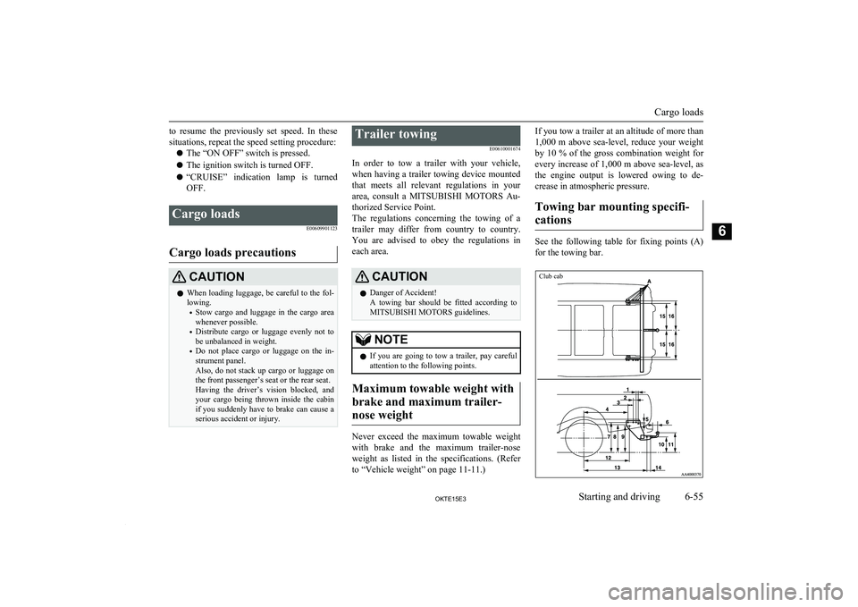 MITSUBISHI L200 2015  Owners Manual (in English) to  resume  the  previously  set  speed.  In  thesesituations, repeat the speed setting procedure:
l The “ON OFF” switch is pressed.
l The ignition switch is turned OFF.
l “CRUISE”  indication