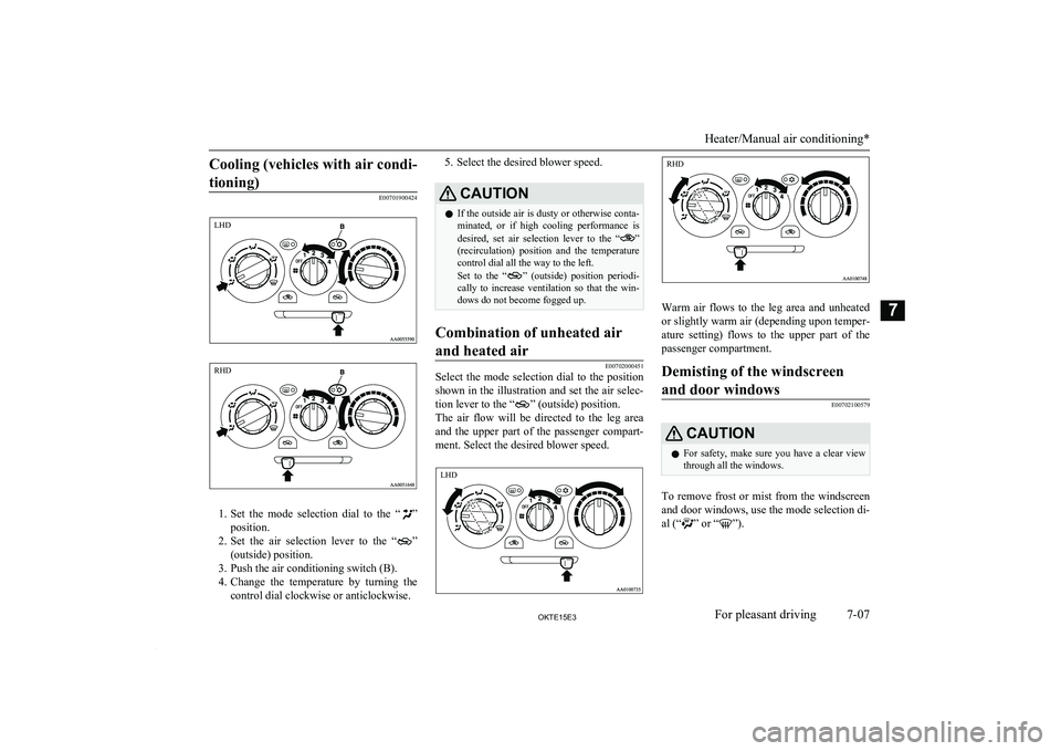MITSUBISHI L200 2015 Owners Manual (in English) Cooling (vehicles with air condi-tioning)
E00701900424
1. Set the mode selection dial to the “”
position.
2. Set the air selection lever to the “
”
(outside) position.
3. Push th MITSUBISHI L200 2015 Owners Manual (in English) Cooling (vehicles with air condi-tioning)
E00701900424
1. Set the mode selection dial to the “”
position.
2. Set the air selection lever to the “
”
(outside) position.
3. Push th