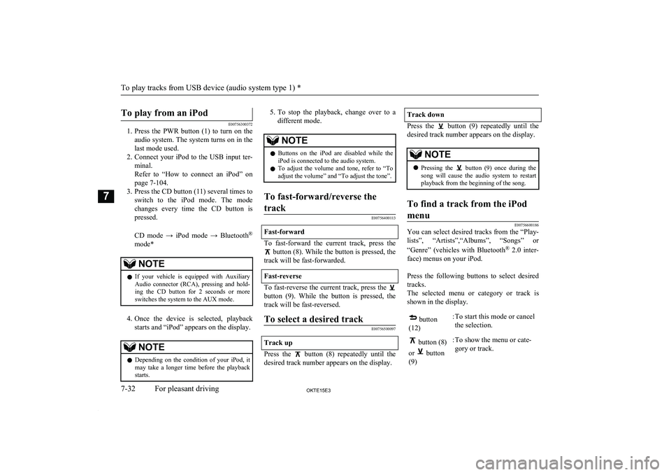 MITSUBISHI L200 2015  Owners Manual (in English)  To play from an iPod
E00756300372
1. Press  the  PWR  button  (1)  to  turn  on  the
audio system. The system turns on in the last mode used.
2. Connect your iPod to the USB input ter-
minal.
Refer  