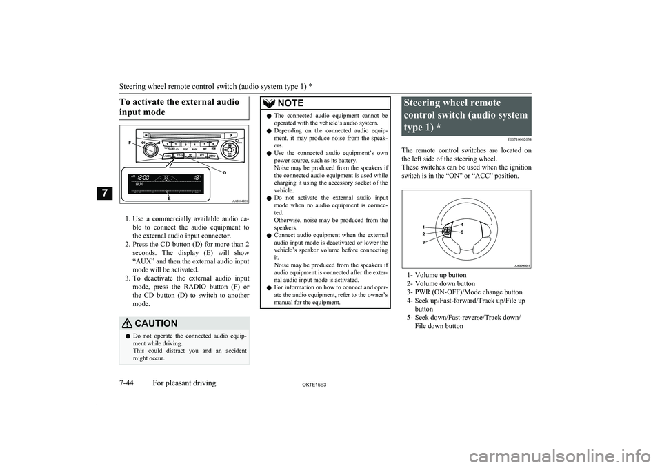 MITSUBISHI L200 2015  Owners Manual (in English) To activate the external audioinput mode
1. Use  a  commercially  available  audio  ca-
ble  to  connect  the  audio  equipment  to
the external audio input connector.
2. Press the CD button (D) for m