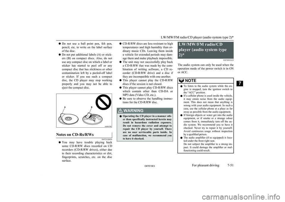 MITSUBISHI L200 2015  Owners Manual (in English) lDo  not  use  a  ball  point  pen,  felt  pen,
pencil,  etc.  to  write  on  the  label  surface
of the disc.
l Do not put additional labels (A) or stick-
ers  (B)  on  compact  discs.  Also,  do  no