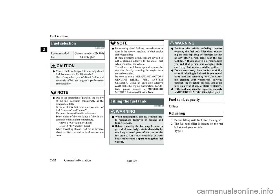 MITSUBISHI L200 2015  Owners Manual (in English) Fuel selectionE00200102907Recommended
fuelCetane number (EN590) 51 or higherCAUTIONlYour  vehicle  is  designed  to  use  only  diesel
fuel that meets the EN590 standard.
Use  of  any  other  type  of