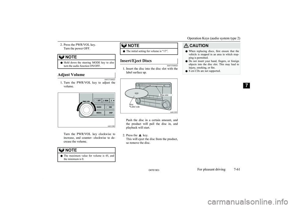 MITSUBISHI L200 2015  Owners Manual (in English) 2. Press the PWR/VOL key.Turn the power OFF.NOTEl Hold  down  the  steering  MODE  key  to  also
turn the audio function ON/OFF.Adjust Volume
E00737300025
1. Turn  the  PWR/VOL  key  to  adjust  the
v