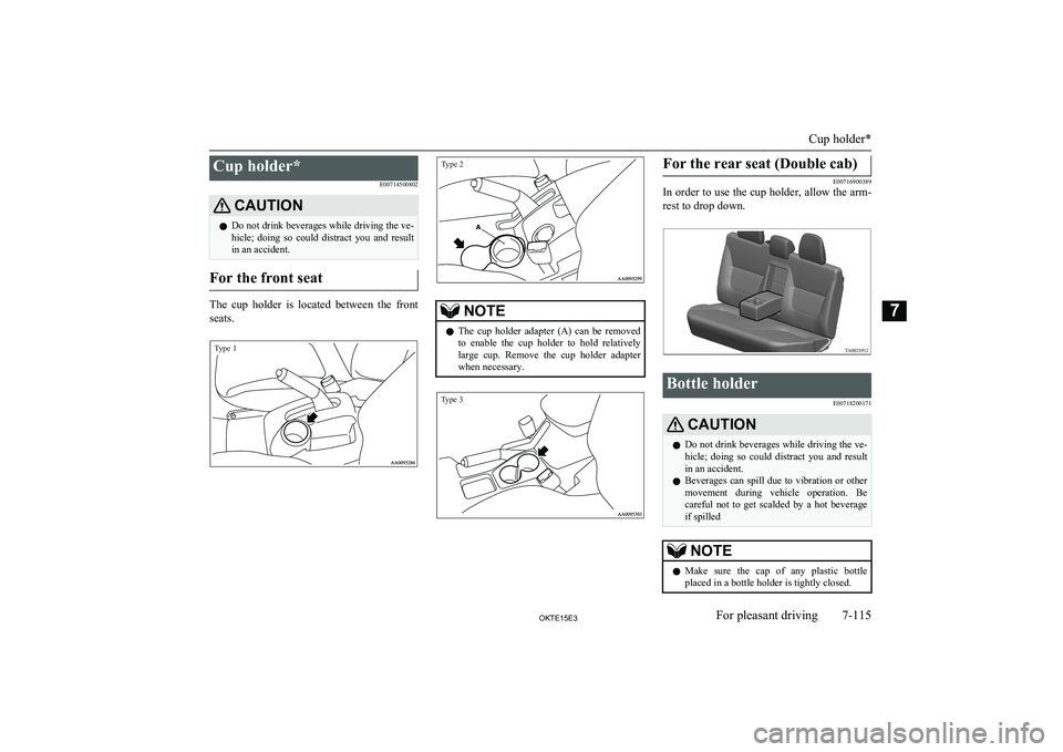 MITSUBISHI L200 2015  Owners Manual (in English) Cup holder*E00714500802CAUTIONlDo not drink beverages while driving the ve-
hicle;  doing  so  could  distract  you  and  result
in an accident.
For the front seat
The  cup  holder  is  located  betwe