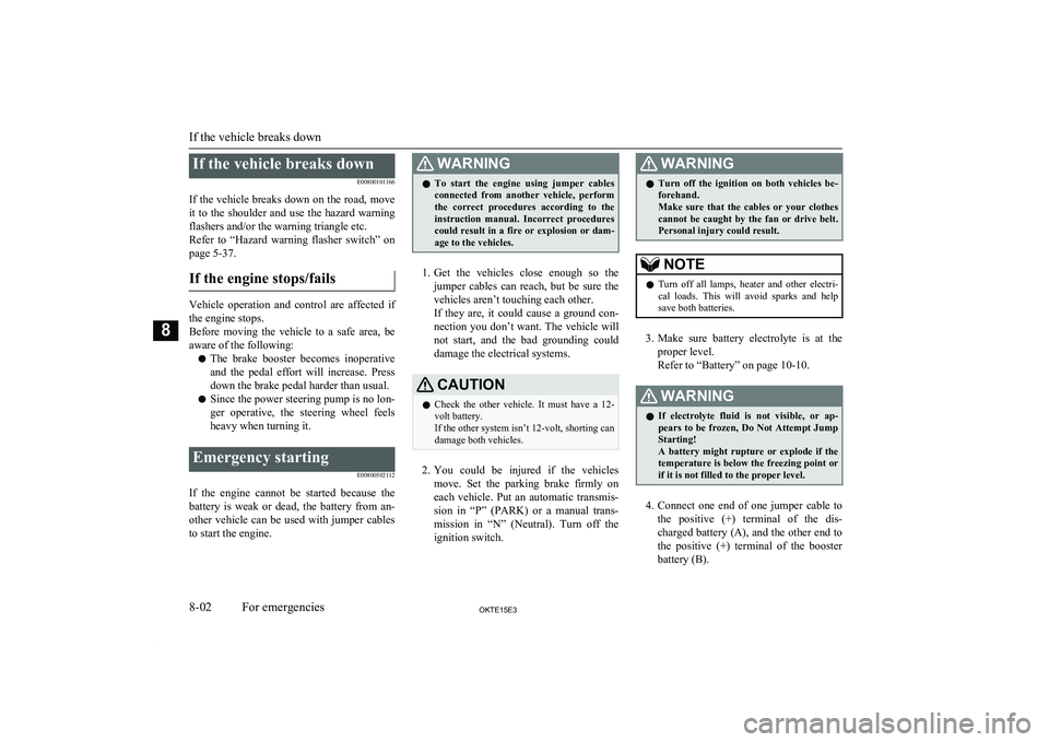 MITSUBISHI L200 2015   (in English) User Guide If the vehicle breaks downE00800101166
If the vehicle breaks down on the road, move it  to  the  shoulder  and  use  the  hazard  warning
flashers and/or the warning triangle etc.
Refer  to  “Hazard