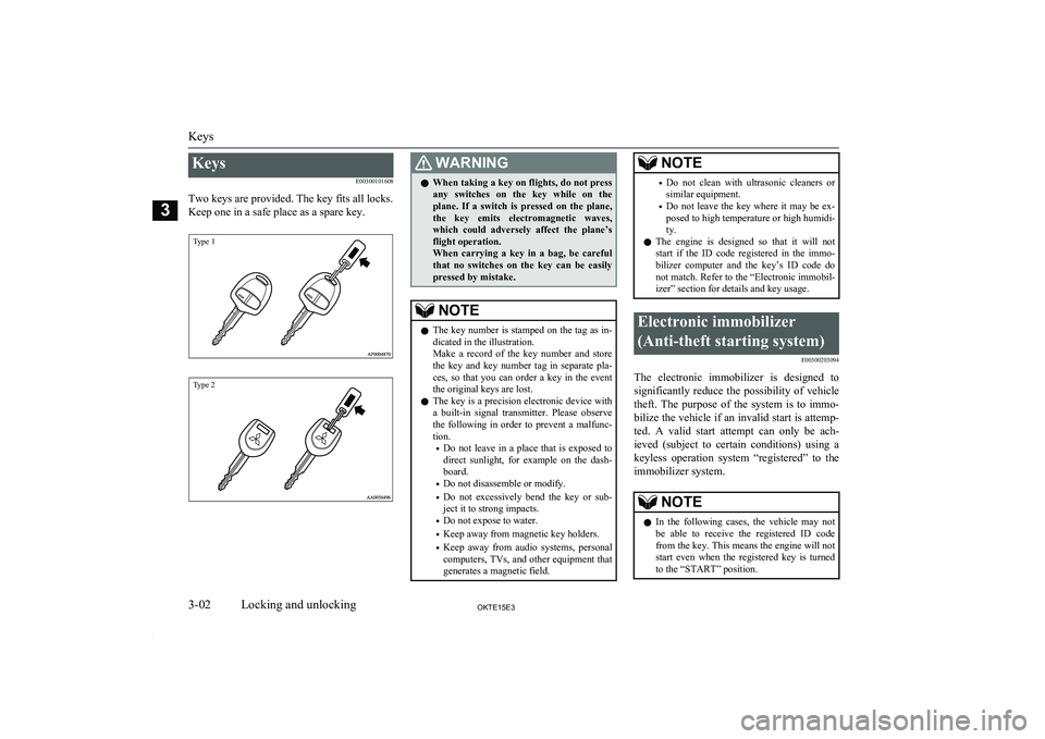 MITSUBISHI L200 2015  Owners Manual (in English) KeysE00300101608
Two keys are provided. The key fits all locks.
Keep one in a safe place as a spare key.
Type 1Type 2
WARNINGl When taking a key on flights, do not press
any  switches  on  the  key  w
