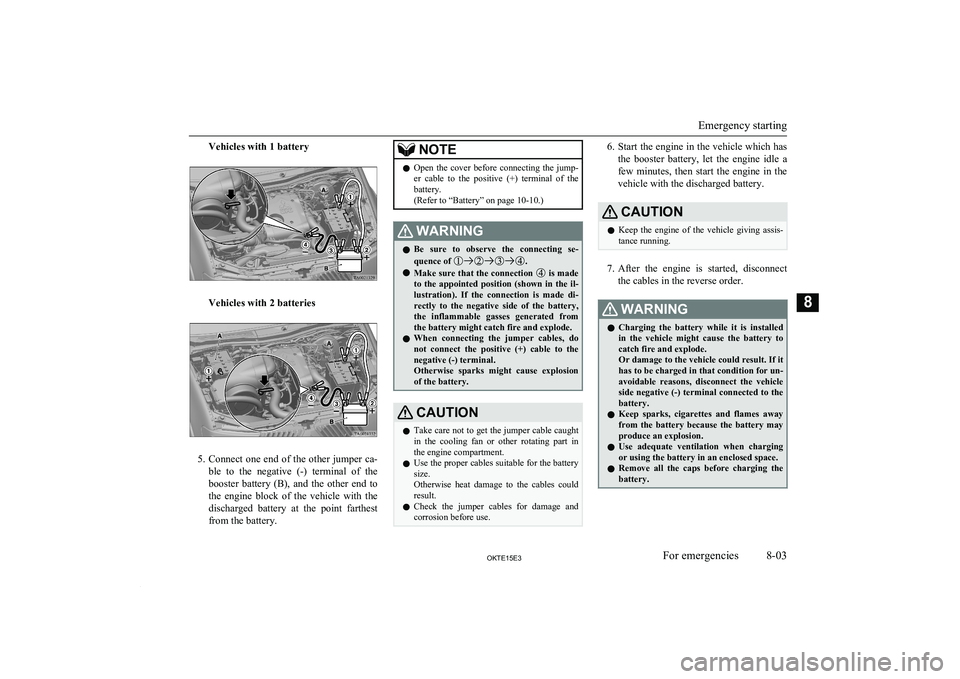 MITSUBISHI L200 2015  Owners Manual (in English) Vehicles with 1 battery
Vehicles with 2 batteries
5.Connect one end of the other jumper ca-
ble  to  the  negative  (-)  terminal  of  the
booster  battery  (B),  and  the  other  end  to
the  engine 