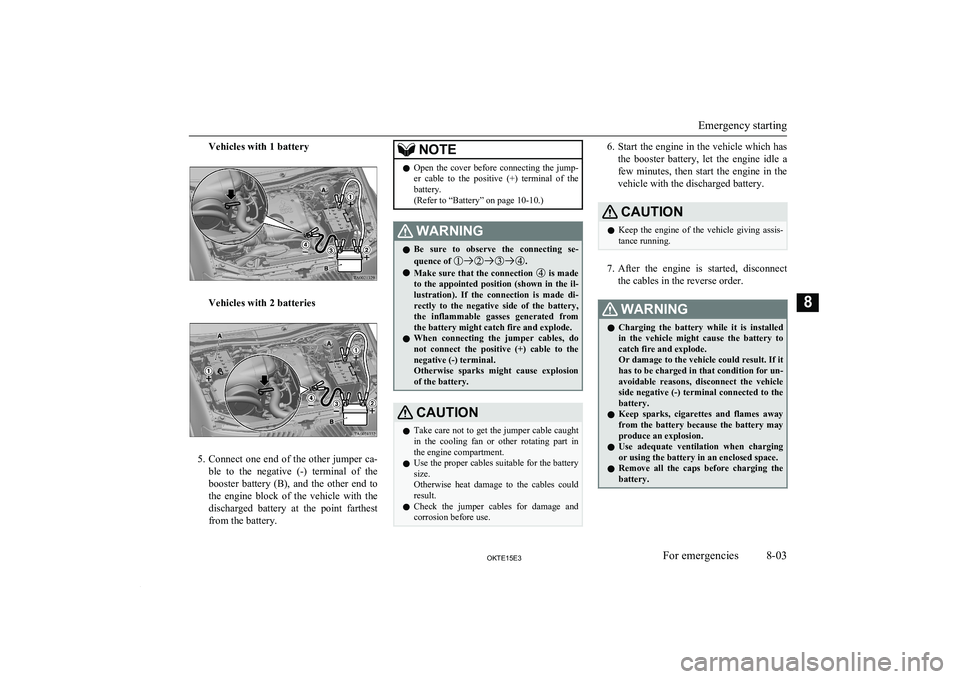 MITSUBISHI L200 2015 (in English) Owners Guide Vehicles with 1 battery
Vehicles with 2 batteries
5.Connect one end of the other jumper ca-
ble to the negative (-) terminal of the
booster battery (B), and the other end to
the engine MITSUBISHI L200 2015 (in English) Owners Guide Vehicles with 1 battery
Vehicles with 2 batteries
5.Connect one end of the other jumper ca-
ble to the negative (-) terminal of the
booster battery (B), and the other end to
the engine