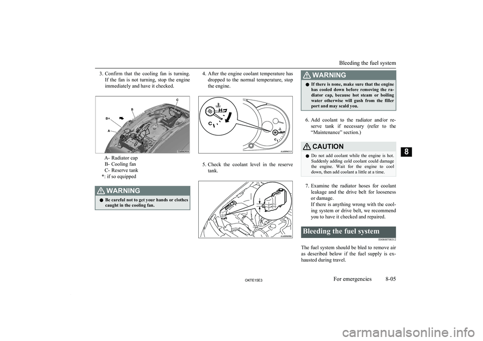 MITSUBISHI L200 2015 (in English) Owners Guide 3.Confirm that the cooling fan is turning.
If the fan is not turning, stop the engine
immediately and have it checked.
A- Radiator cap B- Cooling fan
C- Reserve tank
*: if so equipped
WA MITSUBISHI L200 2015 (in English) Owners Guide 3.Confirm that the cooling fan is turning.
If the fan is not turning, stop the engine
immediately and have it checked.
A- Radiator cap B- Cooling fan
C- Reserve tank
*: if so equipped
WA