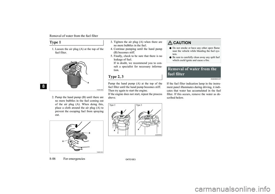 MITSUBISHI L200 2015 (in English) Owners Guide Type 1
1.Loosen the air plug (A) at the top of the
fuel filter.
2. Pump the hand pump (B) until there are
no more bubbles in the fuel coming out
of the air plug (A). When MITSUBISHI L200 2015 (in English) Owners Guide Type 1
1.Loosen the air plug (A) at the top of the
fuel filter.
2. Pump the hand pump (B) until there are
no more bubbles in the fuel coming out
of the air plug (A). When