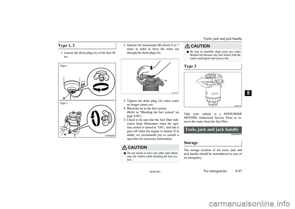 MITSUBISHI L200 2015 (in English) Owners Guide Type 1, 2
1.Loosen the drain plug (A) of the fuel fil-
ter.
2. Operate the hand pump (B) slowly 6 or 7
times in order to force the water out
through the drain plug (A).
3. Tighten the drain MITSUBISHI L200 2015 (in English) Owners Guide Type 1, 2
1.Loosen the drain plug (A) of the fuel fil-
ter.
2. Operate the hand pump (B) slowly 6 or 7
times in order to force the water out
through the drain plug (A).
3. Tighten the drain