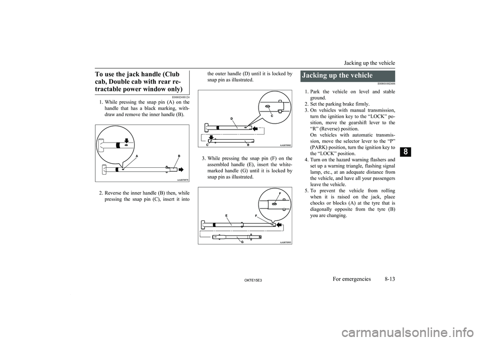 MITSUBISHI L200 2015 Owners Manual (in English) To use the jack handle (Clubcab, Double cab with rear re-tractable power window only)
E00802400124
1. While pressing the snap pin (A) on the
handle that has a black marking, with-draw and MITSUBISHI L200 2015 Owners Manual (in English) To use the jack handle (Clubcab, Double cab with rear re-tractable power window only)
E00802400124
1. While pressing the snap pin (A) on the
handle that has a black marking, with-draw and