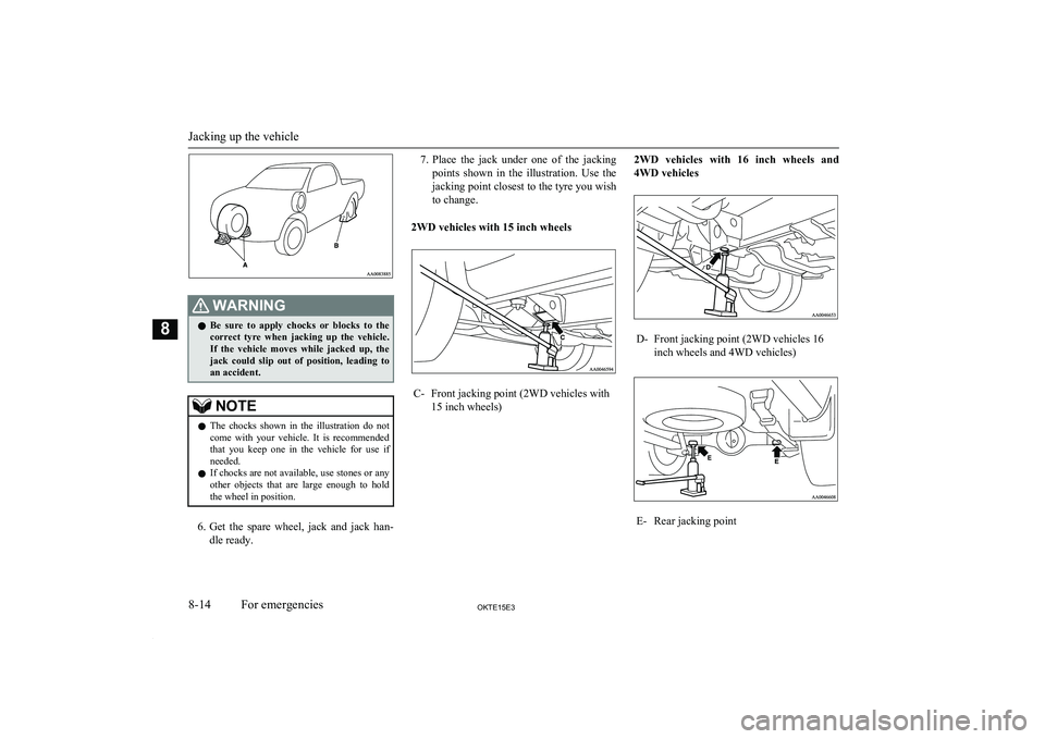 MITSUBISHI L200 2015 Owners Manual (in English) WARNINGlBe sure to apply chocks or blocks to the
correct tyre when jacking up the vehicle.If the vehicle moves while jacked up, the
jack could slip out of position, leading MITSUBISHI L200 2015 Owners Manual (in English) WARNINGlBe sure to apply chocks or blocks to the
correct tyre when jacking up the vehicle.If the vehicle moves while jacked up, the
jack could slip out of position, leading