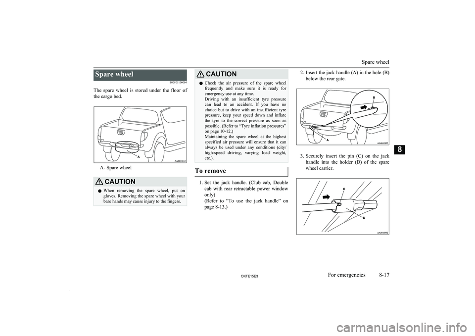 MITSUBISHI L200 2015 Owners Manual (in English) Spare wheelE00801100094
The spare wheel is stored under the floor of the cargo bed.
A- Spare wheel
CAUTIONl When removing the spare wheel, put on
gloves. Removing the spare wheel with yo MITSUBISHI L200 2015 Owners Manual (in English) Spare wheelE00801100094
The spare wheel is stored under the floor of the cargo bed.
A- Spare wheel
CAUTIONl When removing the spare wheel, put on
gloves. Removing the spare wheel with yo