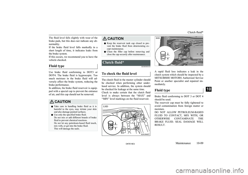 MITSUBISHI L200 2015  Owners Manual (in English) The  fluid  level  falls  slightly  with  wear  of  thebrake pads, but this does not indicate any ab-
normality.
If  the  brake  fluid  level  falls  markedly  in  a
short  length  of  time,  it  indi