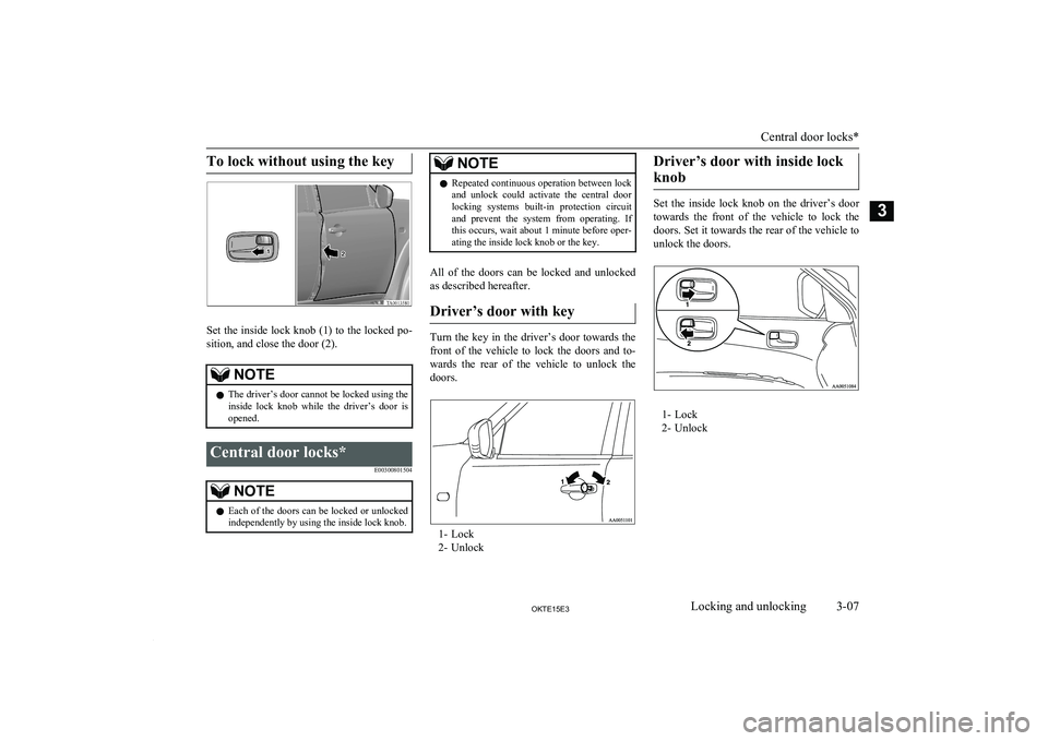 MITSUBISHI L200 2015 (in English) Owners Guide To lock without using the key
Set the inside lock knob (1) to the locked po-
sition, and close the door (2).
NOTEl The driver’s door cannot be locked using the
inside lock knob while the driver MITSUBISHI L200 2015 (in English) Owners Guide To lock without using the key
Set the inside lock knob (1) to the locked po-
sition, and close the door (2).
NOTEl The driver’s door cannot be locked using the
inside lock knob while the driver