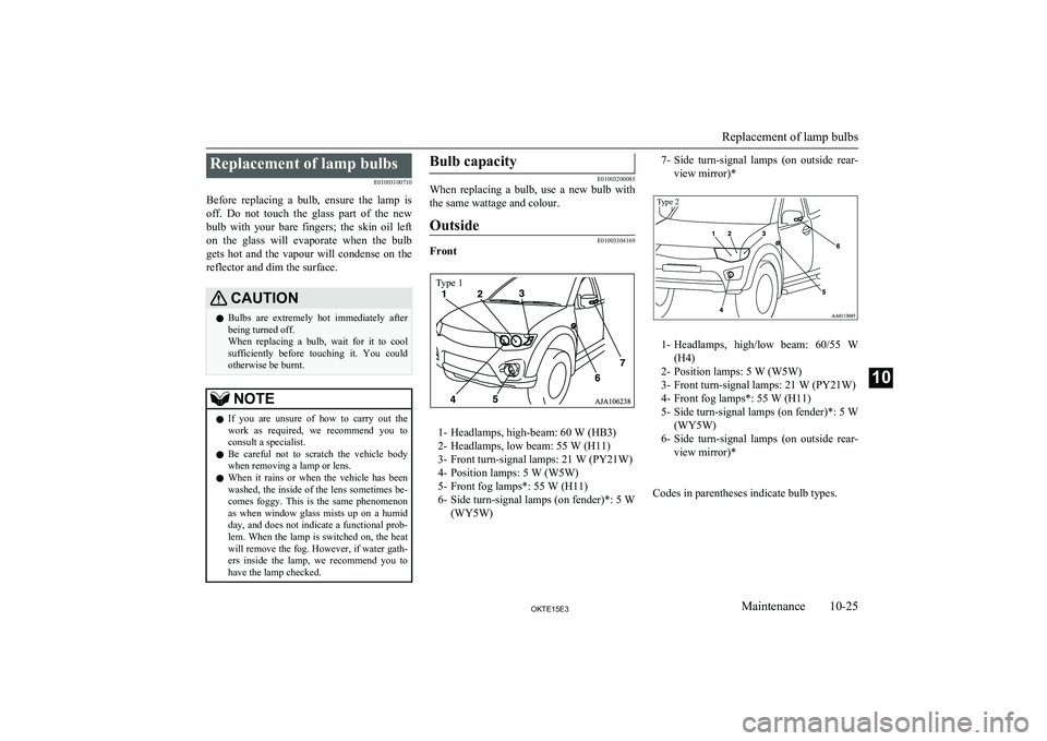 MITSUBISHI L200 2015  Owners Manual (in English) Replacement of lamp bulbsE01003100710
Before  replacing  a  bulb,  ensure  the  lamp  is off.  Do  not  touch  the  glass  part  of  the  new
bulb  with  your  bare  fingers;  the  skin  oil  left
on 