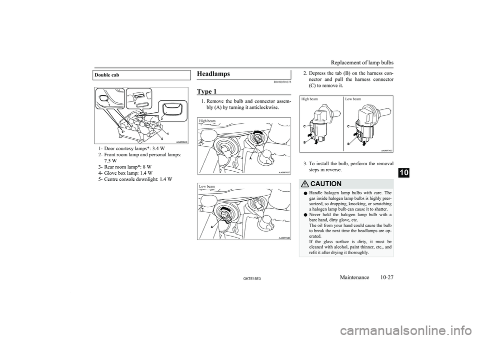 MITSUBISHI L200 2015 Owners Manual (in English) Double cab
1- Door courtesy lamps*: 3.4 W
2- Front room lamp and personal lamps: 7.5 W
3- Rear room lamp*: 8 W
4- Glove box lamp: 1.4 W
5- Centre console downlight: 1.4 W
Headlamps
E01003501375
Type 1 MITSUBISHI L200 2015 Owners Manual (in English) Double cab
1- Door courtesy lamps*: 3.4 W
2- Front room lamp and personal lamps: 7.5 W
3- Rear room lamp*: 8 W
4- Glove box lamp: 1.4 W
5- Centre console downlight: 1.4 W
Headlamps
E01003501375
Type 1